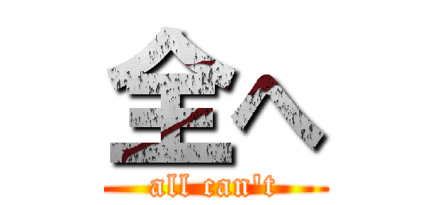 全へ (all can't)