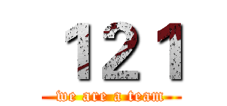 １２１ (we are a team)