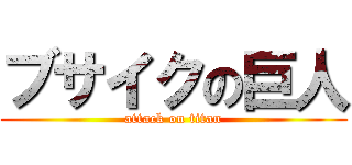 ブサイクの巨人 (attack on titan)