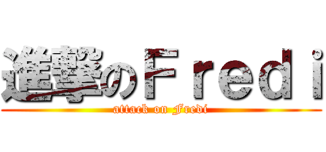 進撃のＦｒｅｄｉ (attack on Fredi)