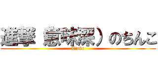 進撃（意味深）のちんこ (Tinko)