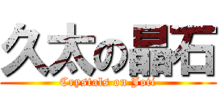 久太の晶石 (Crystals on Joti)