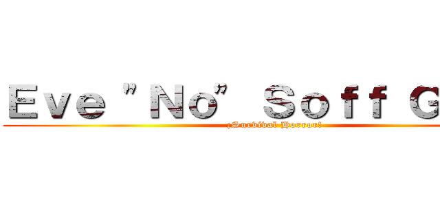 Ｅｖｅ "Ｎｏ" Ｓｏｆｆ Ｇａｍｅ (¡Survival Horror!)