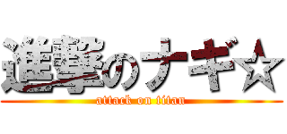 進撃のナギ☆ (attack on titan)