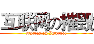 互联网の摧毁 (destroy on Internet)