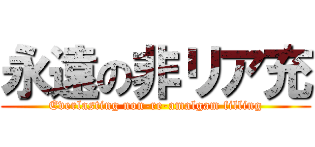 永遠の非リア充 (Everlasting non-re-amalgam filling)