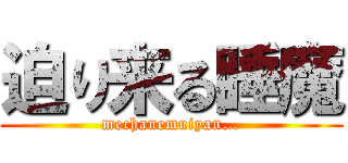 迫り来る睡魔 (mechanemuiyan…)