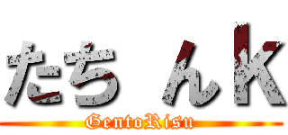 たち んｋ (GentoRisu)