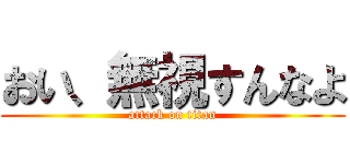 おい、無視すんなよ (attack on titan)