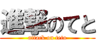 進撃のてと (attack on teto)