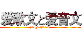 爱歌文と爱音文 (MagicのMusic)