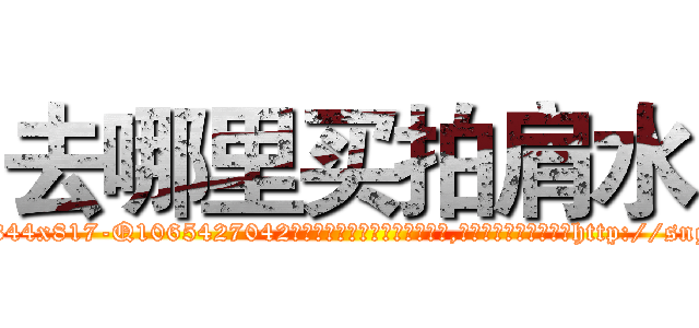 去哪里买拍肩水 (去哪里买拍肩水【电-151x68344x817-Q1065427042元吉药业】我们做的是长期生意,靠的是老客户长期支持http://sngk.net/eO4ORZ

参考消息网我们做的是长期生意,靠的是老客户长期支持也许我们早该意识到，就连鲍勃·霍斯金斯（金球奖戏剧类电影男主角 
)