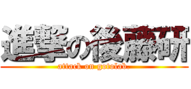 進撃の後藤研 (attack on gotolab.)