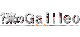 归来のＧａｌｉｌｅｏ (attack on titan)