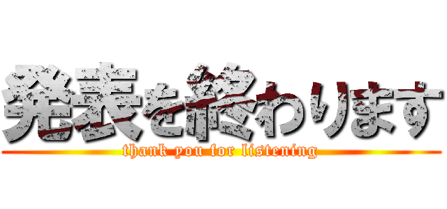 発表を終わります (thank you for listening)