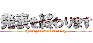 発表を終わります (thank you for listening)