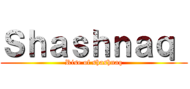 Ｓｈａｓｈｎａｑ  (Rise of shashnaq)