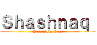 Ｓｈａｓｈｎａｑ  (Rise of shashnaq)
