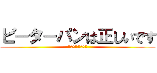 ピーターパンは正しいです (ピーターパンは正しいです)