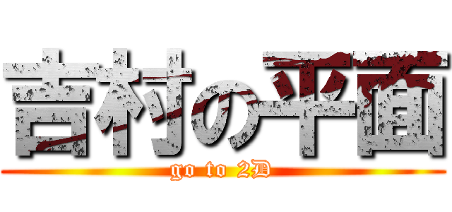 吉村の平面 (go to 2D)