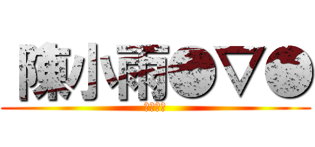 〝陳小雨●▽● (笨蛋一個)