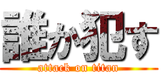 誰か犯す (attack on titan)