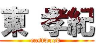 東 孝紀 (eastwood )