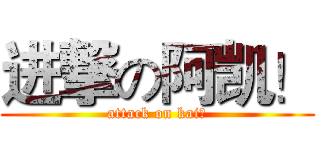 进撃の阿凯！ (attack on kai?)