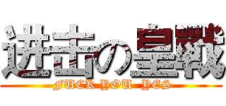 进击の皇戰 ( FUCK YOU  YES)
