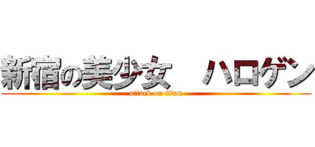 新宿の美少女  ハロゲン (attack on titan)