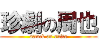 珍劇の周也 (attack on suits)