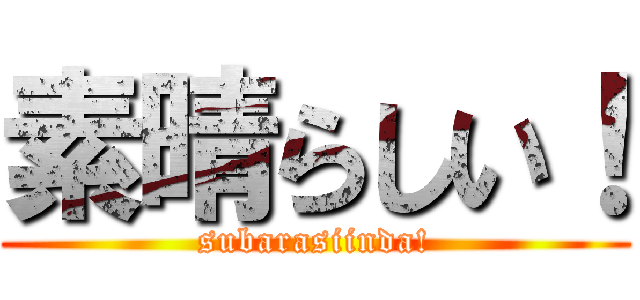 素晴らしい！ (subarasiinda!)