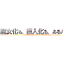 魔女化も、巨人化も、あるんだよ (majokamo,kyozinkamo,arundayo)