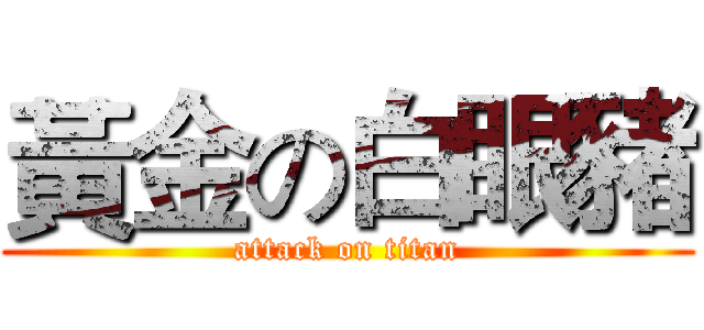 黃金の白眼豬 (attack on titan)