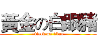 黃金の白眼豬 (attack on titan)