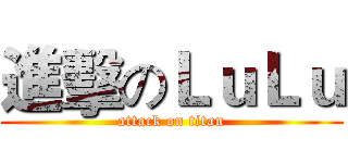 進擊のＬｕＬｕ (attack on titan)