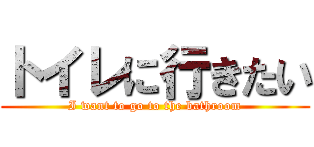 トイレに行きたい (I want to go to the bathroom)