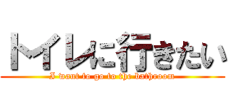 トイレに行きたい (I want to go to the bathroom)