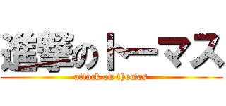 進撃のトーマス (attack on thomas)