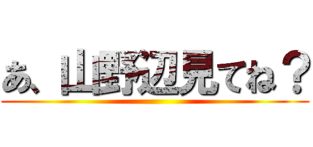 あ、山野辺見てね？ ()
