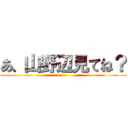 あ、山野辺見てね？ ()