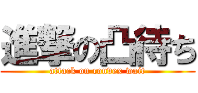 進撃の凸待ち (attack on convex wait)