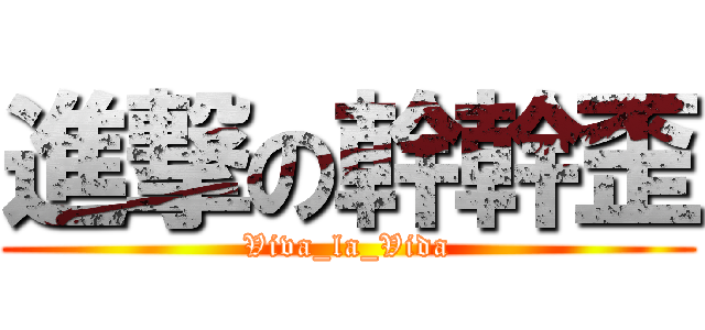 進撃の幹幹歪 (Viva_la_Vida)