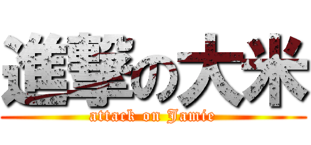 進撃の大米 (attack on Jamie)