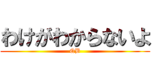 わけがわからないよ (QB)