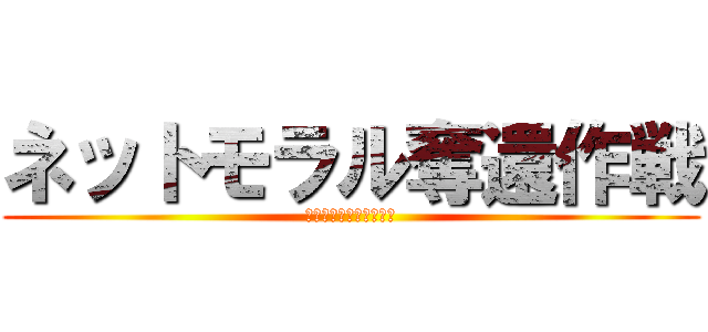 ネットモラル奪還作戦 (悲しみを生まないために)