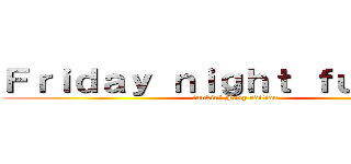 Ｆｒｉｄａｙ ｎｉｇｈｔ ｆｕｎｋｉｎ' (funkin' Foxy edition)