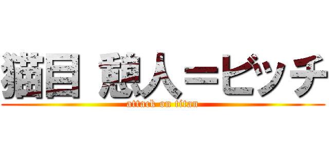 猫目 憩人＝ビッチ (attack on titan)