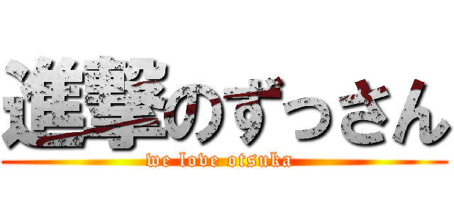 進撃のずっさん (we love otsuka )