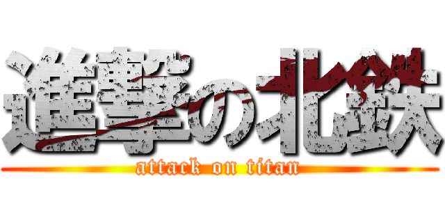 進撃の北鉄 (attack on titan)